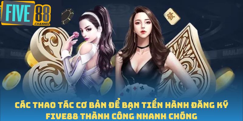 Các thao tác cơ bản để bạn tiến hành đăng ký FIVE88 thành công nhanh chóng