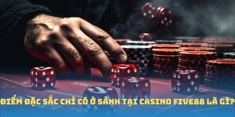 Điểm đặc sắc chỉ có ở sảnh tại casino FIVE88 là gì?