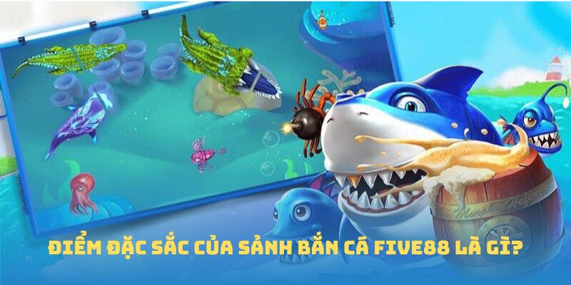 Điểm đặc sắc của sảnh bắn cá FIVE88 là gì?