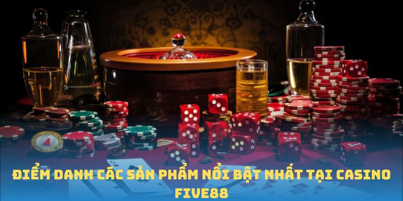 Điểm danh các sản phẩm nổi bật nhất tại casino FIVE88