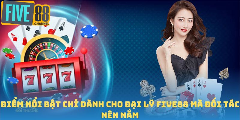 Điểm nổi bật chỉ dành cho đại lý FIVE88 mà đối tác nên nắm