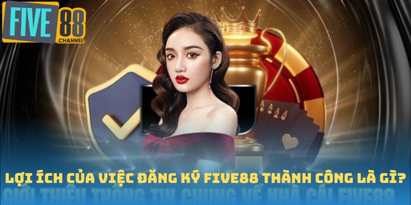 Lợi ích của việc đăng ký FIVE88 thành công là gì?