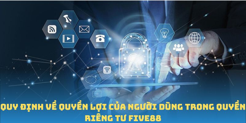 Quy định về quyền lợi của người dùng trong quyền riêng tư FIVE88