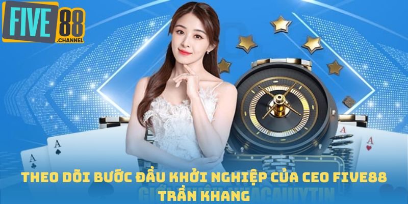 Theo dõi bước đầu khởi nghiệp của CEO FIVE88 Trần Khang
