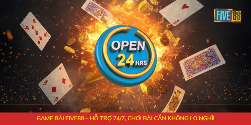 Game bài FIVE88 - Hỗ trợ 24/7, chơi bài không nghĩ!