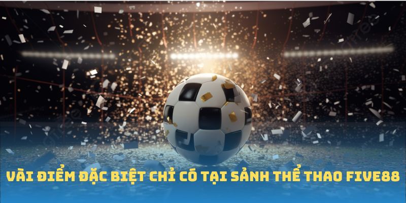 Vài điểm đặc biệt chỉ có tại sảnh Thể thao FIVE88