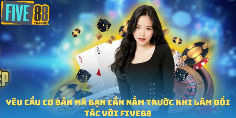 Yêu cầu cơ bản mà bạn cần nắm trước khi làm đối tác với FIVE88