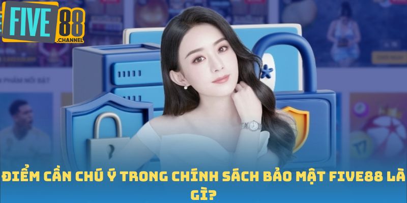 Điểm cần chú ý trong chính sách bảo mật FIVE88 là gì?