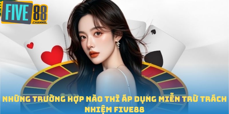 Những trường hợp nào thì áp dụng miễn trừ trách nhiệm FIVE88