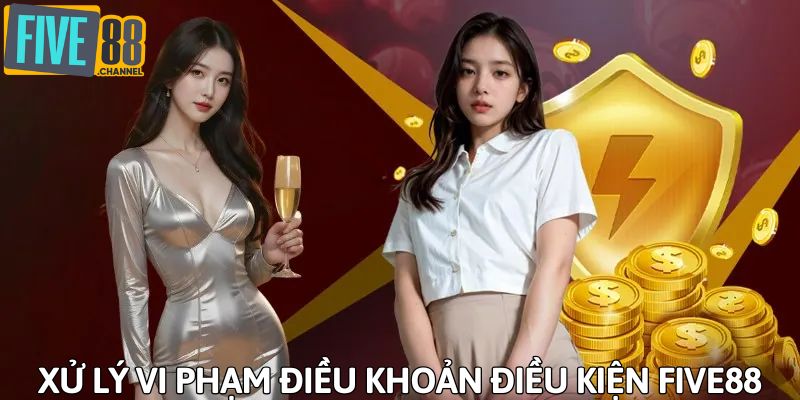 Xử lý nghiêm ngặt vi phạm theo điều khoản FIVE88