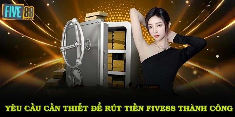 Yêu cầu cần thiết để rút tiền FIVE88 thành công
